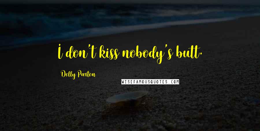 Dolly Parton Quotes: I don't kiss nobody's butt.