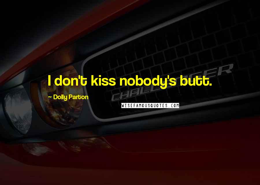 Dolly Parton Quotes: I don't kiss nobody's butt.