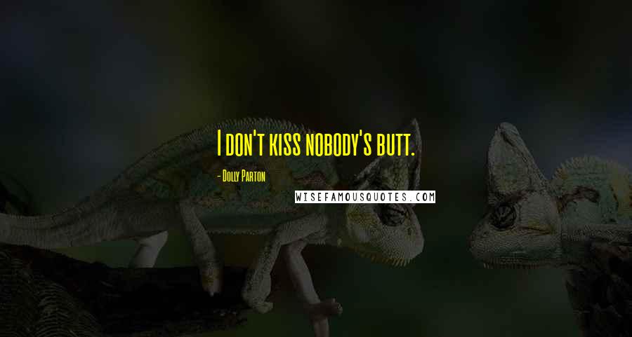 Dolly Parton Quotes: I don't kiss nobody's butt.