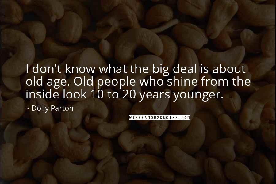 Dolly Parton Quotes: I don't know what the big deal is about old age. Old people who shine from the inside look 10 to 20 years younger.