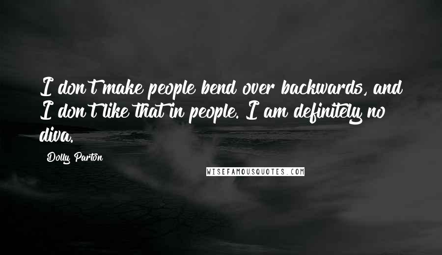 Dolly Parton Quotes: I don't make people bend over backwards, and I don't like that in people. I am definitely no diva.