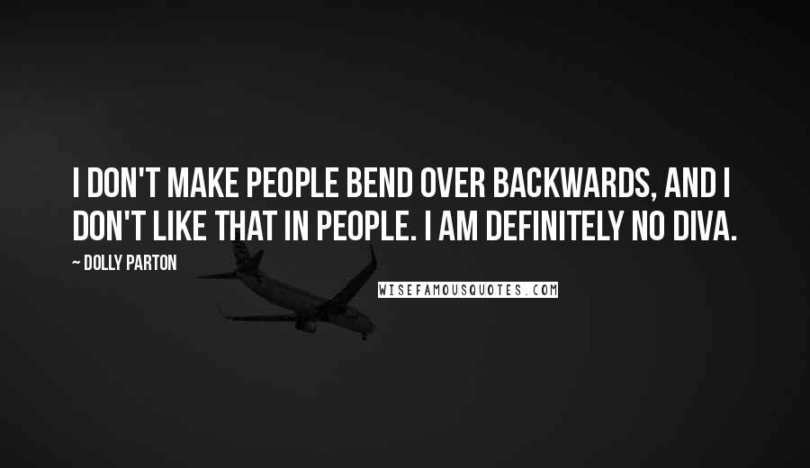 Dolly Parton Quotes: I don't make people bend over backwards, and I don't like that in people. I am definitely no diva.