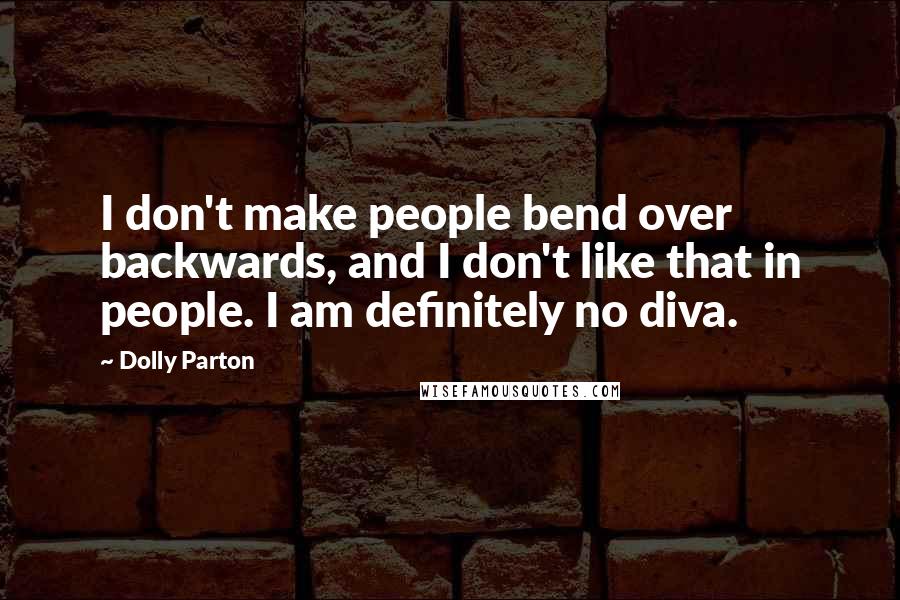 Dolly Parton Quotes: I don't make people bend over backwards, and I don't like that in people. I am definitely no diva.