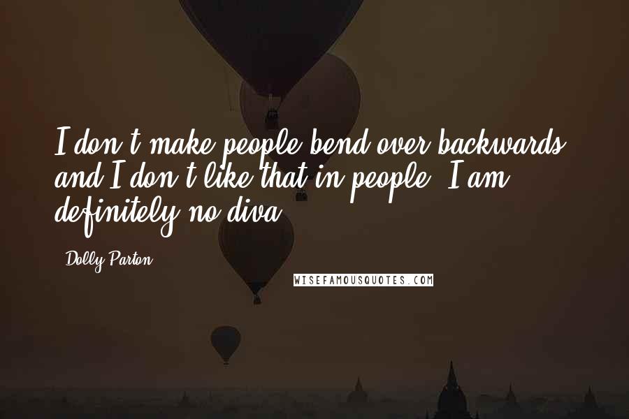 Dolly Parton Quotes: I don't make people bend over backwards, and I don't like that in people. I am definitely no diva.