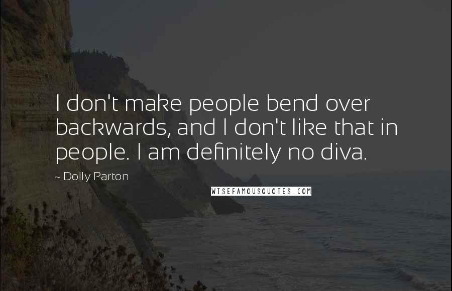 Dolly Parton Quotes: I don't make people bend over backwards, and I don't like that in people. I am definitely no diva.