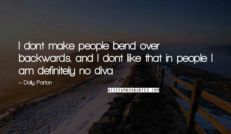 Dolly Parton Quotes: I don't make people bend over backwards, and I don't like that in people. I am definitely no diva.