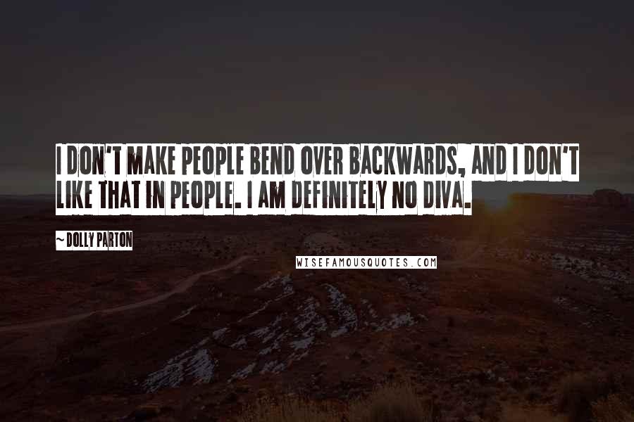 Dolly Parton Quotes: I don't make people bend over backwards, and I don't like that in people. I am definitely no diva.