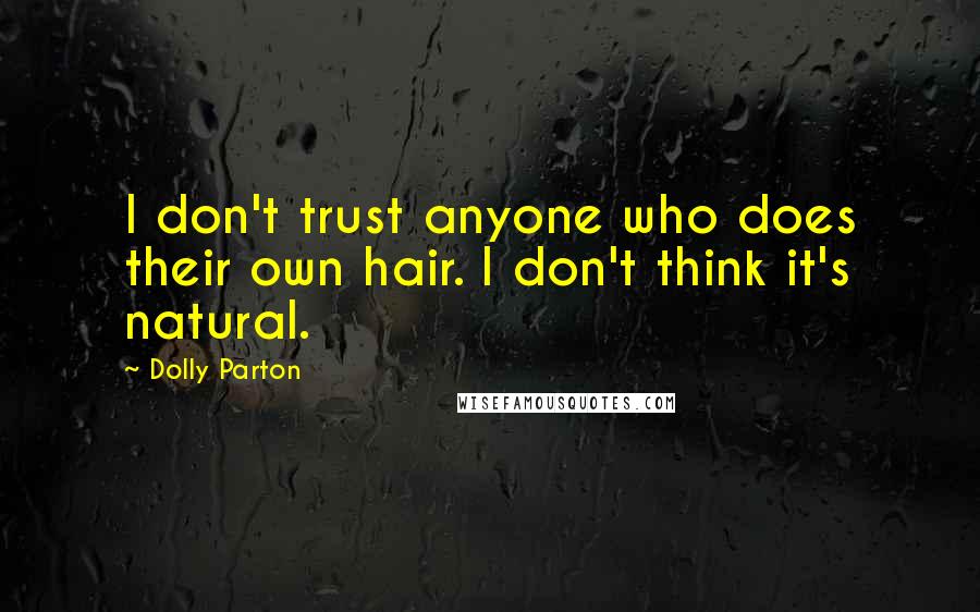 Dolly Parton Quotes: I don't trust anyone who does their own hair. I don't think it's natural.