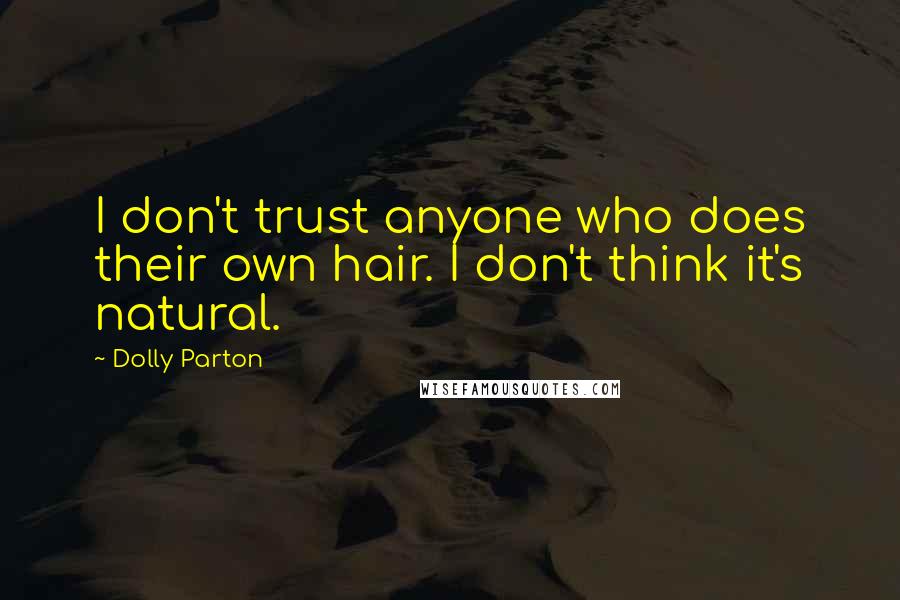 Dolly Parton Quotes: I don't trust anyone who does their own hair. I don't think it's natural.