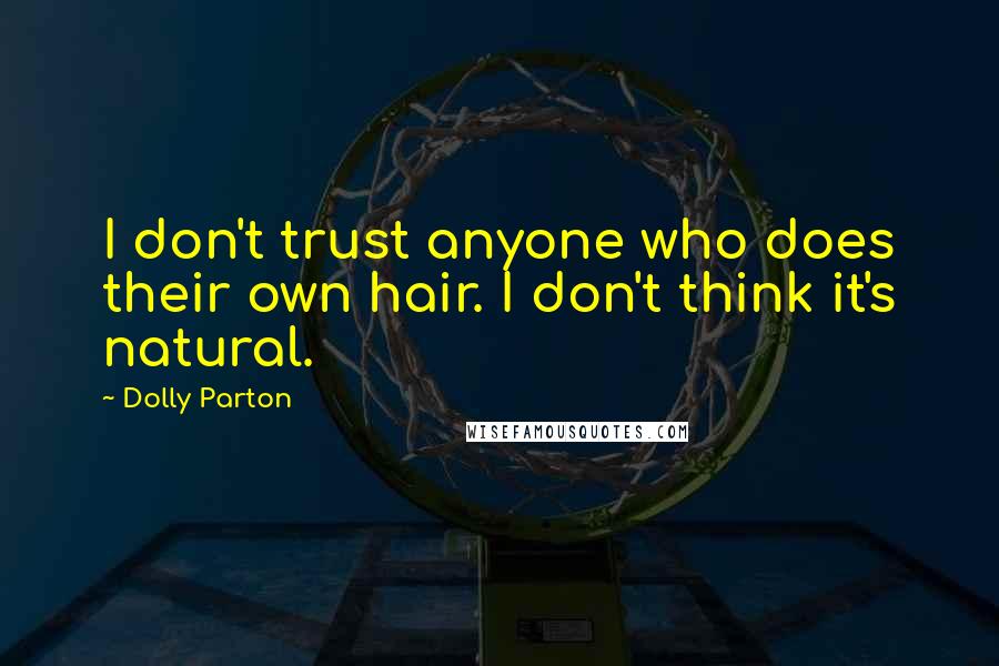 Dolly Parton Quotes: I don't trust anyone who does their own hair. I don't think it's natural.