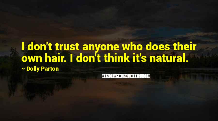 Dolly Parton Quotes: I don't trust anyone who does their own hair. I don't think it's natural.