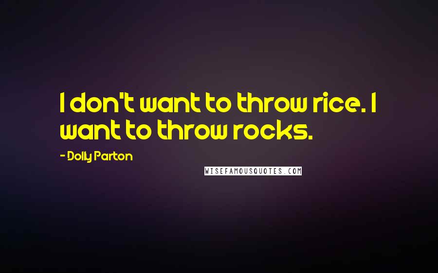 Dolly Parton Quotes: I don't want to throw rice. I want to throw rocks.