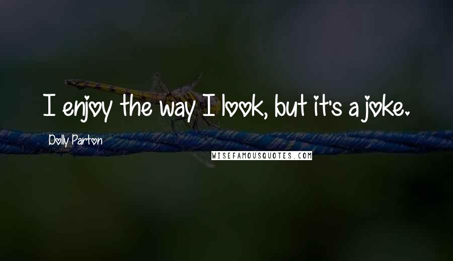 Dolly Parton Quotes: I enjoy the way I look, but it's a joke.