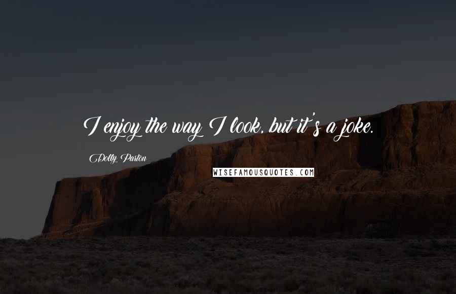Dolly Parton Quotes: I enjoy the way I look, but it's a joke.