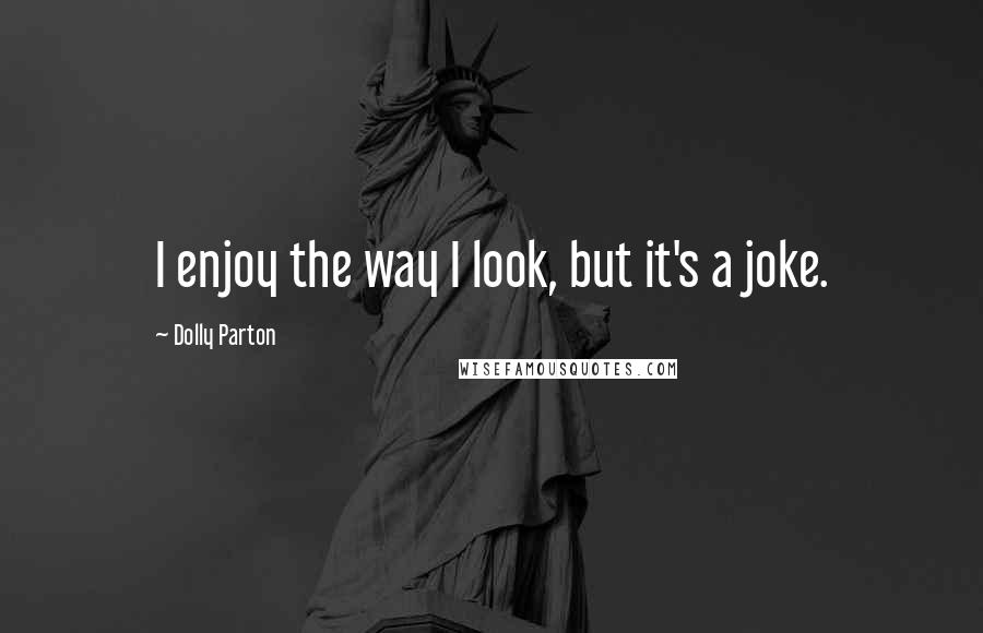 Dolly Parton Quotes: I enjoy the way I look, but it's a joke.