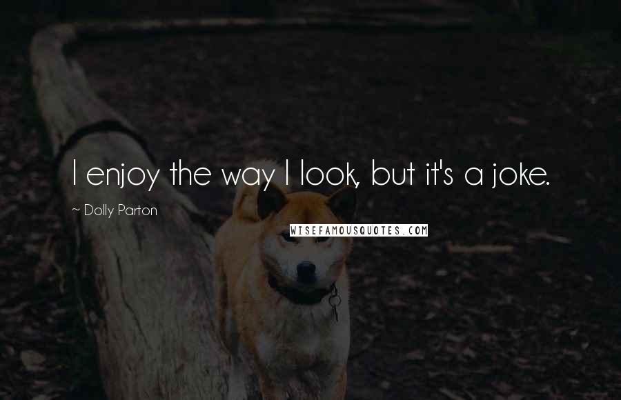 Dolly Parton Quotes: I enjoy the way I look, but it's a joke.