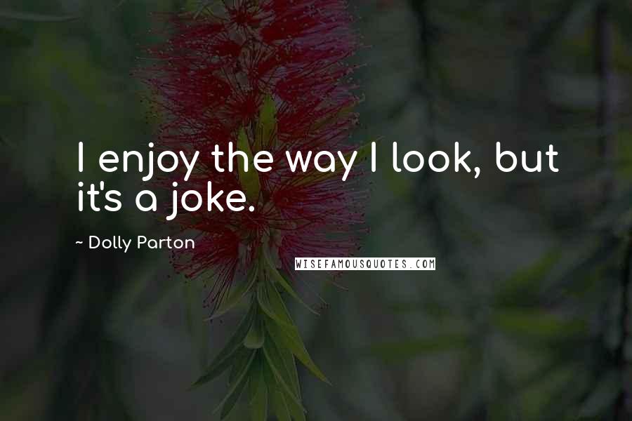Dolly Parton Quotes: I enjoy the way I look, but it's a joke.