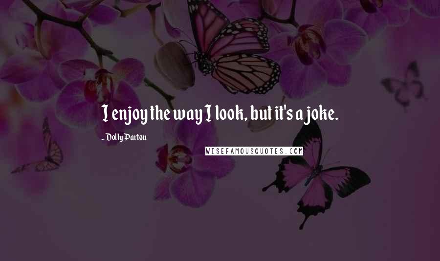 Dolly Parton Quotes: I enjoy the way I look, but it's a joke.