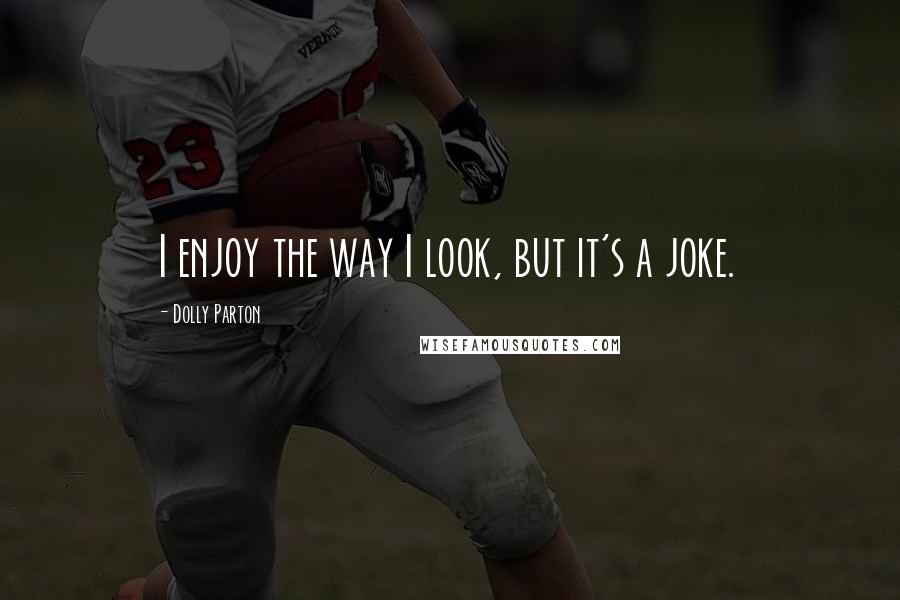 Dolly Parton Quotes: I enjoy the way I look, but it's a joke.