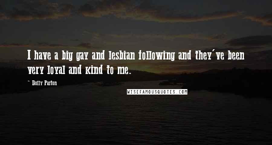 Dolly Parton Quotes: I have a big gay and lesbian following and they've been very loyal and kind to me.