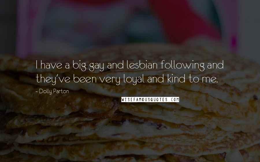 Dolly Parton Quotes: I have a big gay and lesbian following and they've been very loyal and kind to me.
