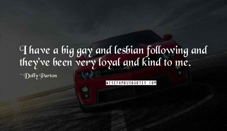Dolly Parton Quotes: I have a big gay and lesbian following and they've been very loyal and kind to me.