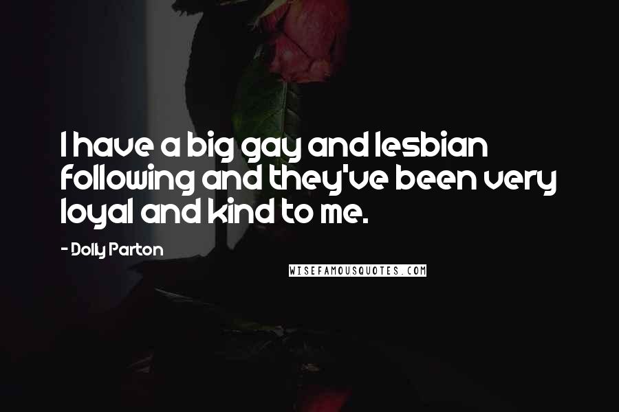 Dolly Parton Quotes: I have a big gay and lesbian following and they've been very loyal and kind to me.