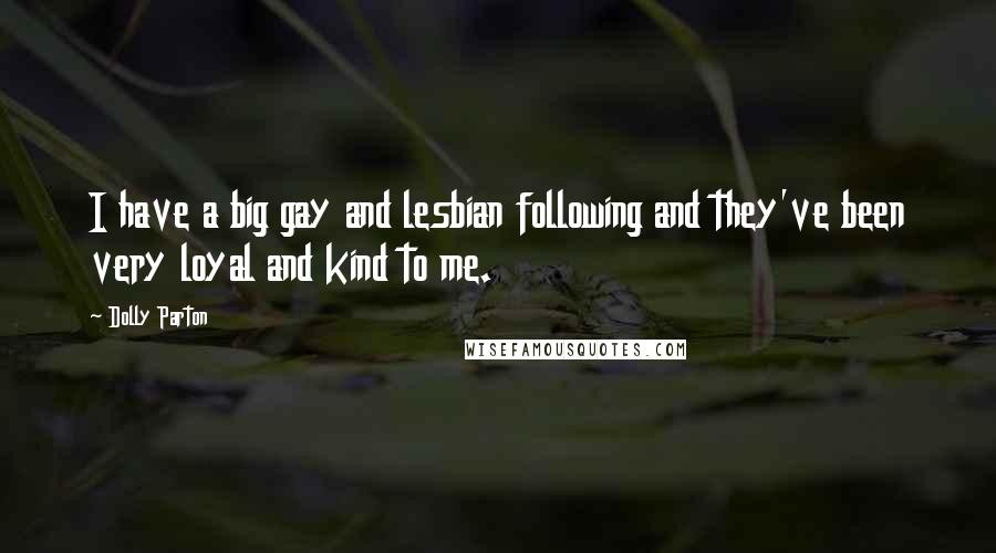 Dolly Parton Quotes: I have a big gay and lesbian following and they've been very loyal and kind to me.