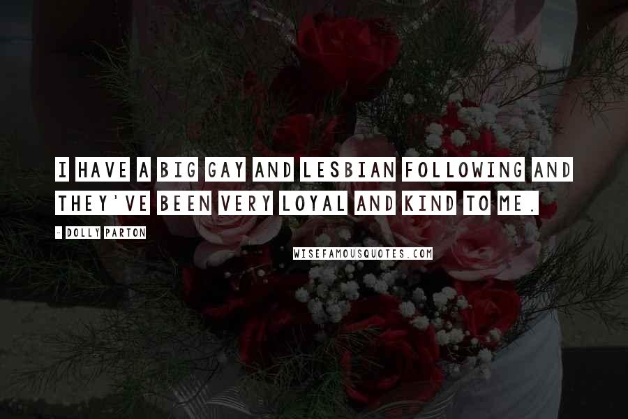 Dolly Parton Quotes: I have a big gay and lesbian following and they've been very loyal and kind to me.