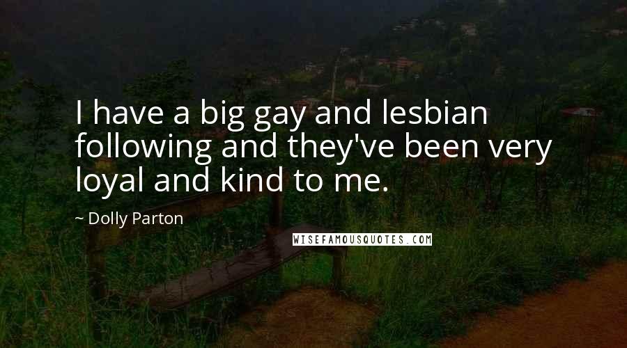 Dolly Parton Quotes: I have a big gay and lesbian following and they've been very loyal and kind to me.