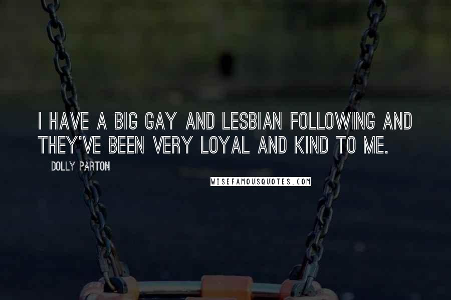 Dolly Parton Quotes: I have a big gay and lesbian following and they've been very loyal and kind to me.