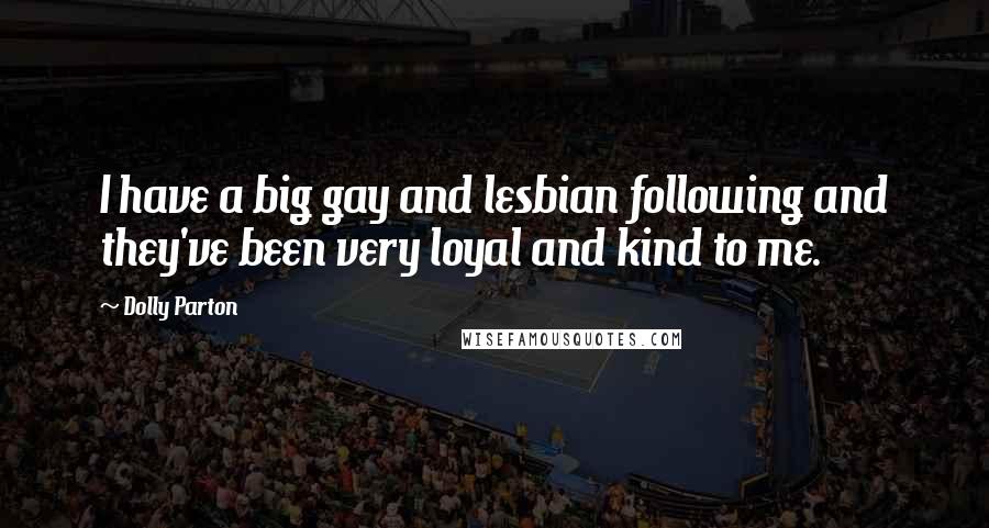Dolly Parton Quotes: I have a big gay and lesbian following and they've been very loyal and kind to me.