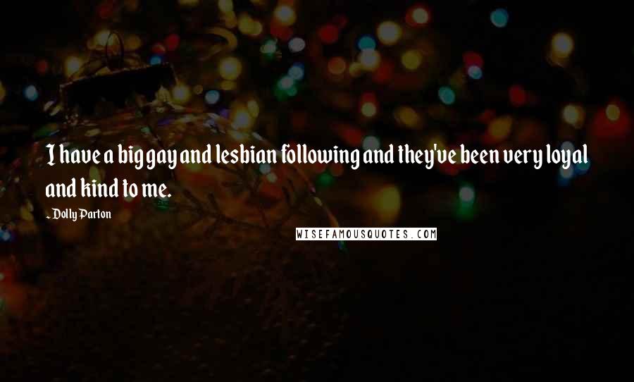 Dolly Parton Quotes: I have a big gay and lesbian following and they've been very loyal and kind to me.