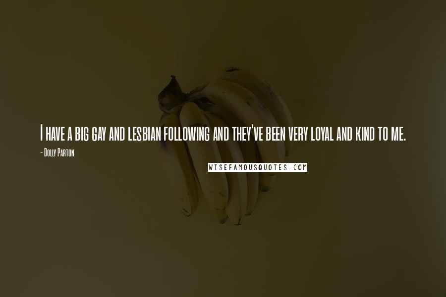 Dolly Parton Quotes: I have a big gay and lesbian following and they've been very loyal and kind to me.