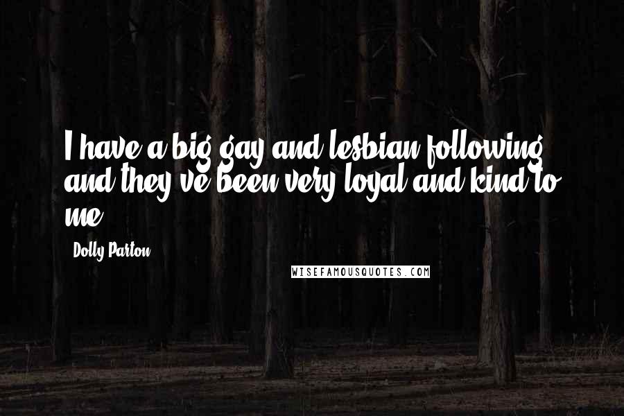Dolly Parton Quotes: I have a big gay and lesbian following and they've been very loyal and kind to me.