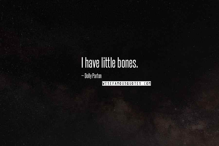 Dolly Parton Quotes: I have little bones.