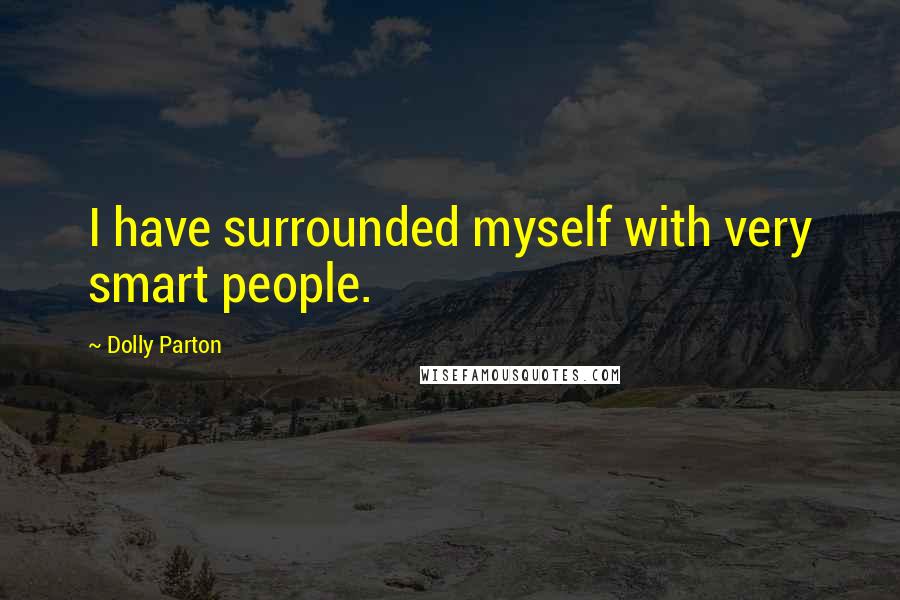 Dolly Parton Quotes: I have surrounded myself with very smart people.