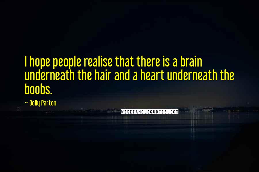 Dolly Parton Quotes: I hope people realise that there is a brain underneath the hair and a heart underneath the boobs.