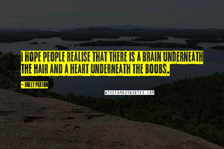 Dolly Parton Quotes: I hope people realise that there is a brain underneath the hair and a heart underneath the boobs.