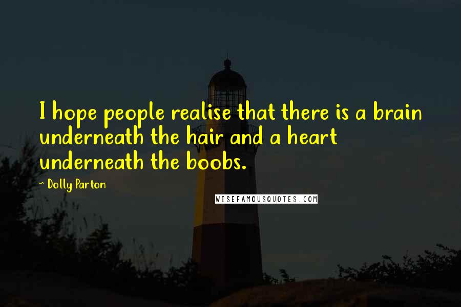 Dolly Parton Quotes: I hope people realise that there is a brain underneath the hair and a heart underneath the boobs.