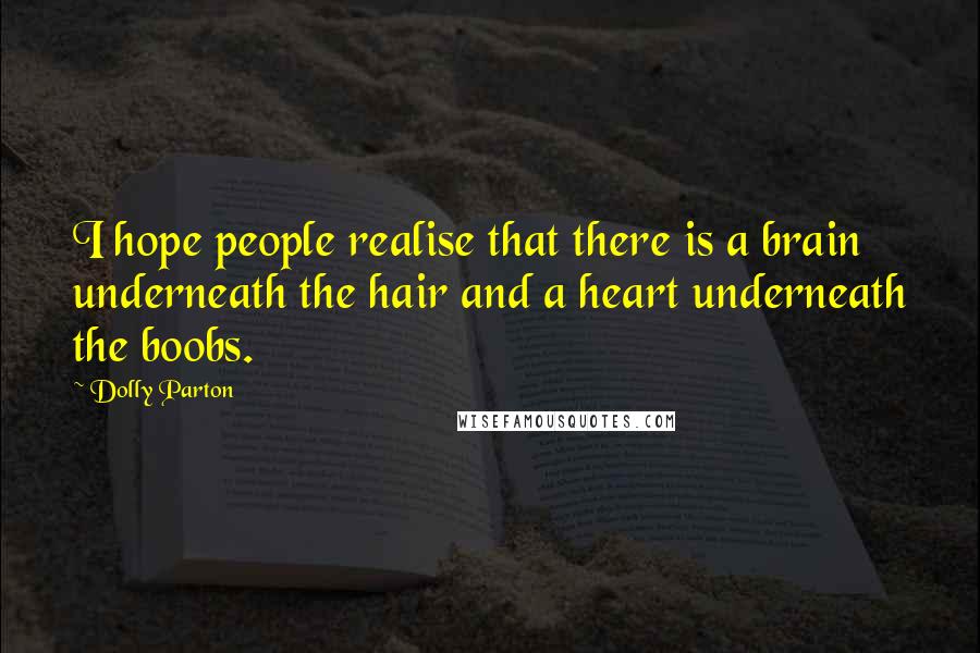 Dolly Parton Quotes: I hope people realise that there is a brain underneath the hair and a heart underneath the boobs.