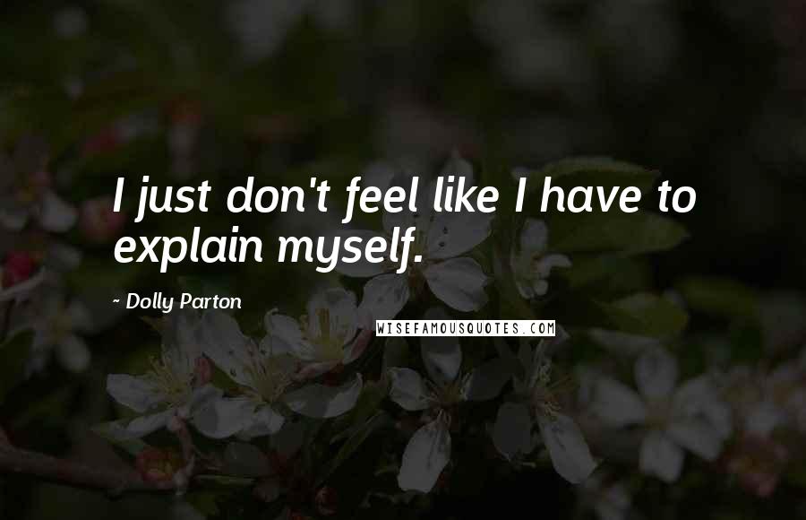 Dolly Parton Quotes: I just don't feel like I have to explain myself.