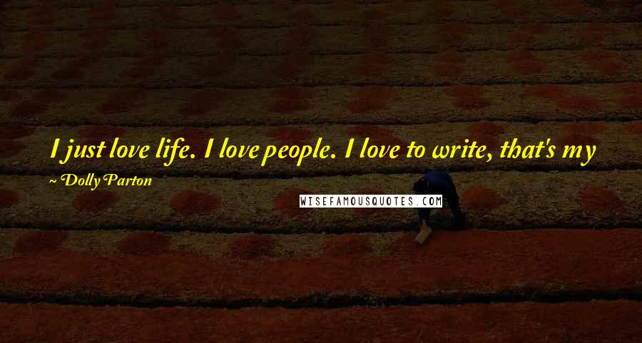 Dolly Parton Quotes: I just love life. I love people. I love to write, that's my gift. I love to sing. I have a good attitude. I like to think I shine from the inside.