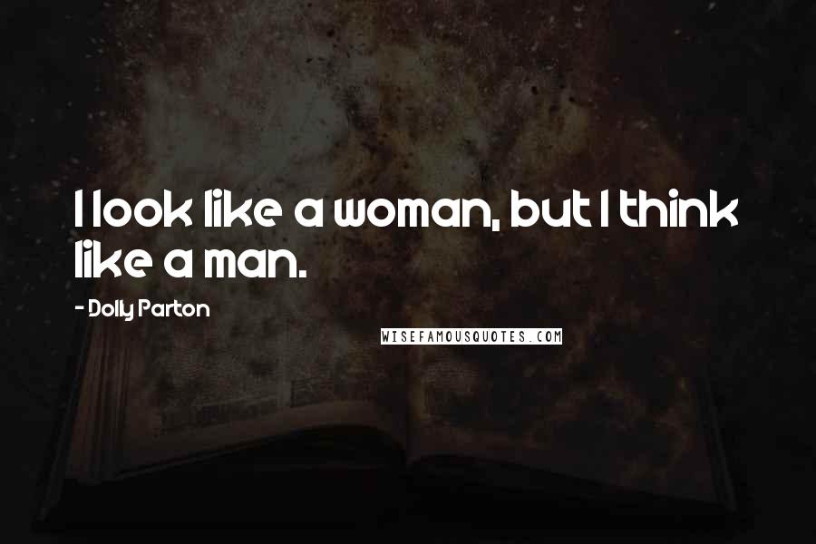 Dolly Parton Quotes: I look like a woman, but I think like a man.