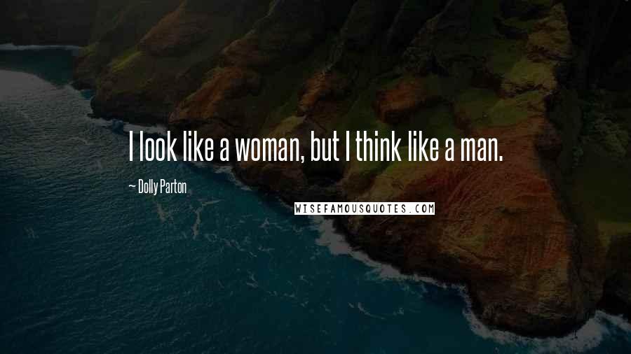 Dolly Parton Quotes: I look like a woman, but I think like a man.