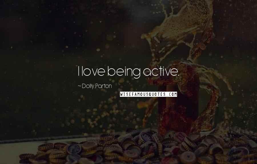 Dolly Parton Quotes: I love being active.