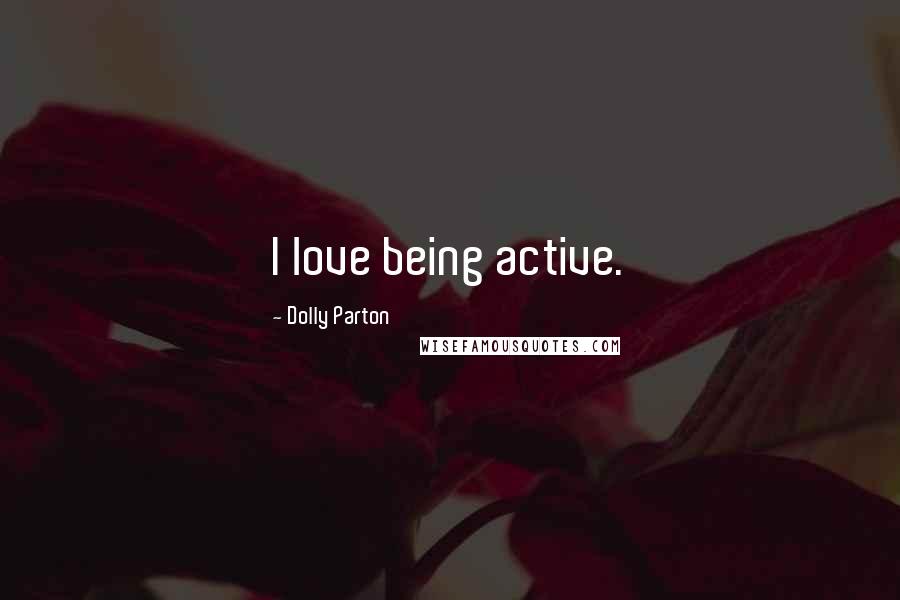 Dolly Parton Quotes: I love being active.