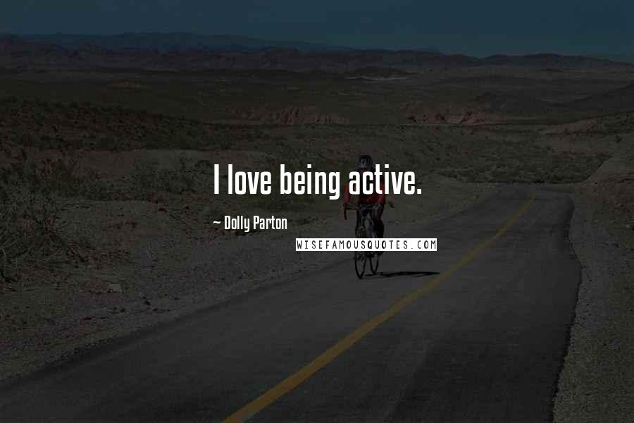Dolly Parton Quotes: I love being active.