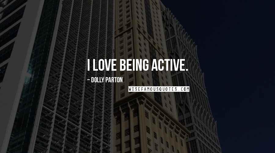 Dolly Parton Quotes: I love being active.