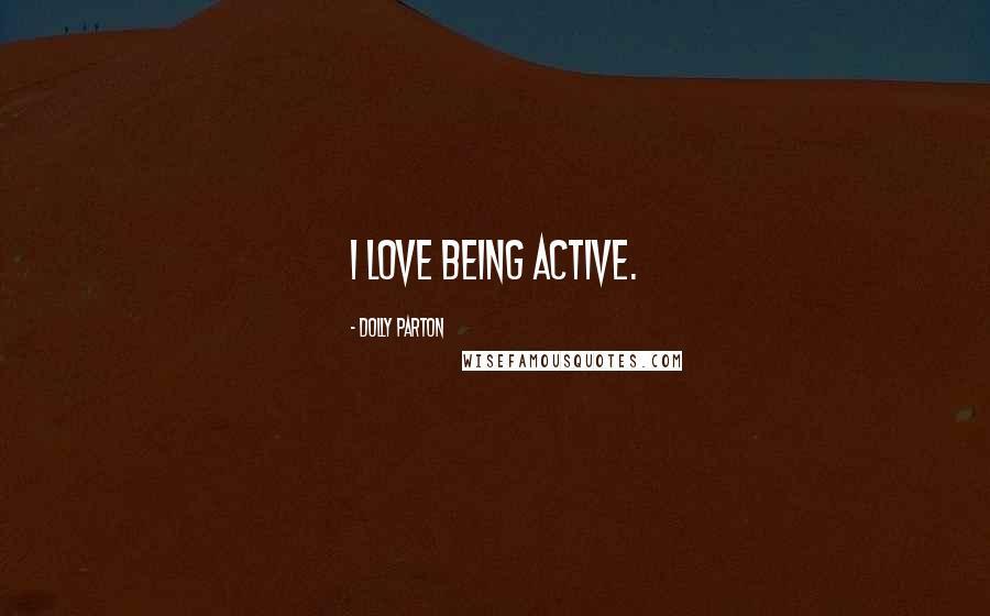Dolly Parton Quotes: I love being active.